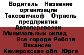 Водитель › Название организации ­ Таксовичкоф › Отрасль предприятия ­ Автоперевозки › Минимальный оклад ­ 70 000 - Все города Работа » Вакансии   . Кемеровская обл.,Юрга г.